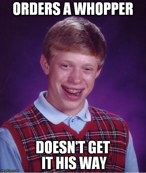 Bad Luck Brian Meme | ORDERS A WHOPPER DOESN'T GET IT HIS WAY | image tagged in memes,bad luck brian | made w/ Imgflip meme maker