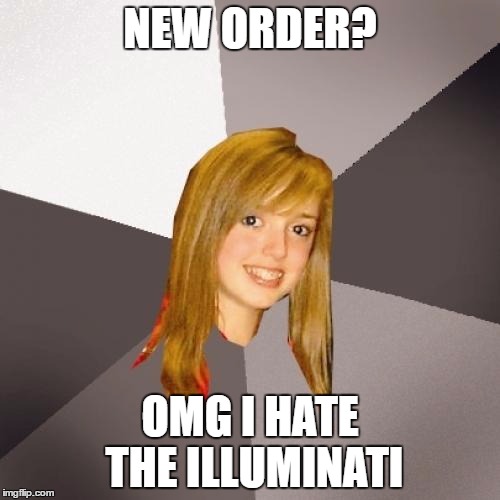 Musically Oblivious 8th Grader Meme | NEW ORDER? OMG I HATE THE ILLUMINATI | image tagged in memes,musically oblivious 8th grader | made w/ Imgflip meme maker