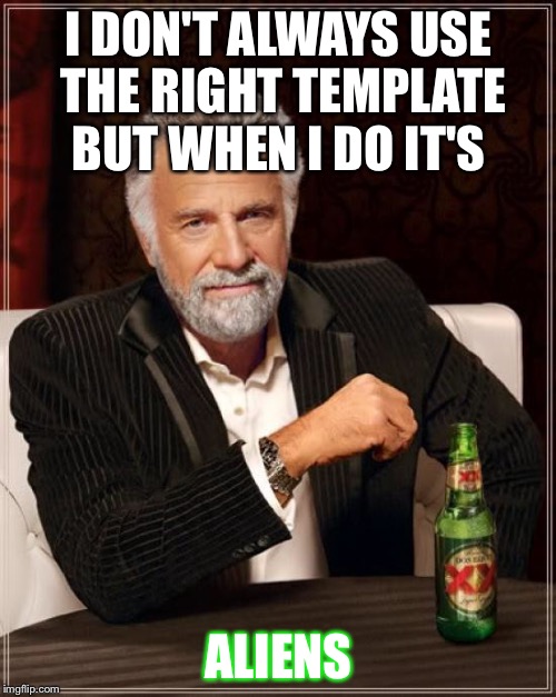 The Most Interesting Man In The World Meme | I DON'T ALWAYS USE THE RIGHT TEMPLATE BUT WHEN I DO IT'S ALIENS | image tagged in memes,the most interesting man in the world | made w/ Imgflip meme maker