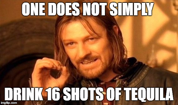 One Does Not Simply Meme | ONE DOES NOT SIMPLY; DRINK 16 SHOTS OF TEQUILA | image tagged in memes,one does not simply | made w/ Imgflip meme maker