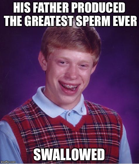Bad Luck Brian Meme | HIS FATHER PRODUCED THE GREATEST SPERM EVER SWALLOWED | image tagged in memes,bad luck brian | made w/ Imgflip meme maker