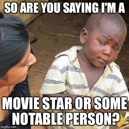Third World Skeptical Kid Meme | SO ARE YOU SAYING I'M A MOVIE STAR OR SOME NOTABLE PERSON? | image tagged in memes,third world skeptical kid | made w/ Imgflip meme maker