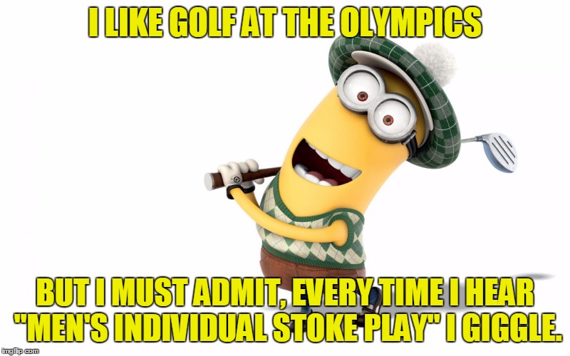 Golf menion | I LIKE GOLF AT THE OLYMPICS; BUT I MUST ADMIT, EVERY TIME I HEAR "MEN'S INDIVIDUAL STOKE PLAY" I GIGGLE. | image tagged in golf menion | made w/ Imgflip meme maker
