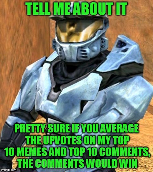 TELL ME ABOUT IT PRETTY SURE IF YOU AVERAGE THE UPVOTES ON MY TOP 10 MEMES AND TOP 10 COMMENTS, THE COMMENTS WOULD WIN | image tagged in church rvb season 1 | made w/ Imgflip meme maker