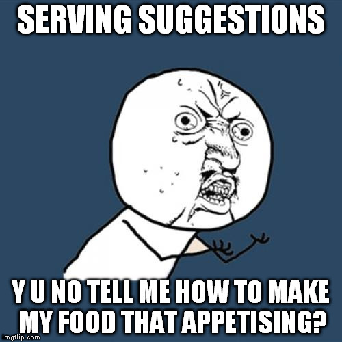 When a picture of the product alone just won't sell | SERVING SUGGESTIONS; Y U NO TELL ME HOW TO MAKE MY FOOD THAT APPETISING? | image tagged in memes,y u no,food,instructions,recipe | made w/ Imgflip meme maker