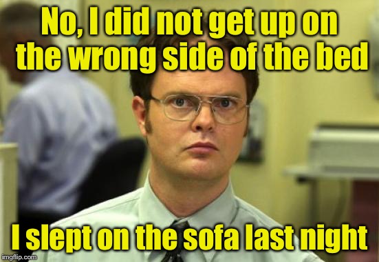 Dwight Schrute Meme | No, I did not get up on the wrong side of the bed; I slept on the sofa last night | image tagged in memes,dwight schrute | made w/ Imgflip meme maker