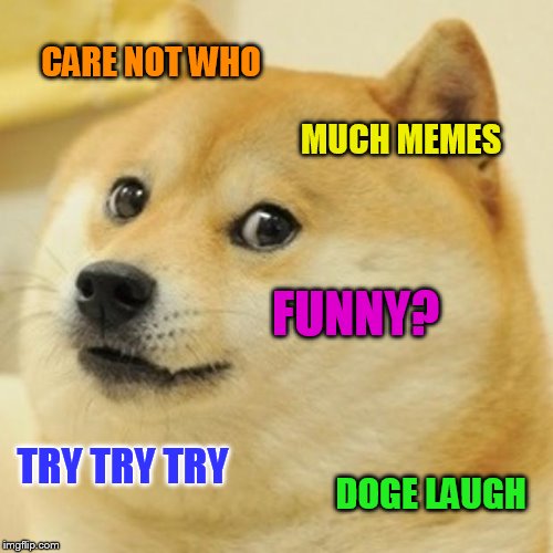 Doge Meme | CARE NOT WHO MUCH MEMES FUNNY? TRY TRY TRY DOGE LAUGH | image tagged in memes,doge | made w/ Imgflip meme maker
