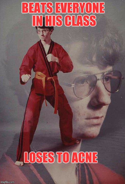 Karate Kyle | BEATS EVERYONE IN HIS CLASS; LOSES TO ACNE | image tagged in memes,karate kyle | made w/ Imgflip meme maker