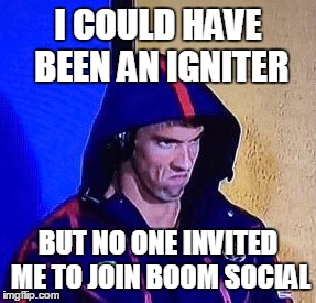 Boom Social #IgniteYourBiz | I COULD HAVE BEEN AN IGNITER; BUT NO ONE INVITED ME TO JOIN BOOM SOCIAL | made w/ Imgflip meme maker