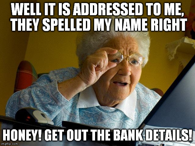 Grandma Finds The Internet Meme | WELL IT IS ADDRESSED TO ME, THEY SPELLED MY NAME RIGHT HONEY! GET OUT THE BANK DETAILS! | image tagged in memes,grandma finds the internet | made w/ Imgflip meme maker