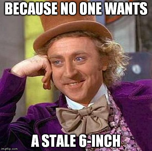 Creepy Condescending Wonka Meme | BECAUSE NO ONE WANTS A STALE 6-INCH | image tagged in memes,creepy condescending wonka | made w/ Imgflip meme maker