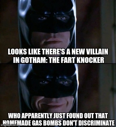 Evil, Sinister Noob = Smiling Vigilante | LOOKS LIKE THERE'S A NEW VILLAIN IN GOTHAM: THE FART KNOCKER; WHO APPARENTLY JUST FOUND OUT THAT HOMEMADE GAS BOMBS DON'T DISCRIMINATE | image tagged in memes,batman smiles,batman,comics/cartoons,dc comics,noob | made w/ Imgflip meme maker
