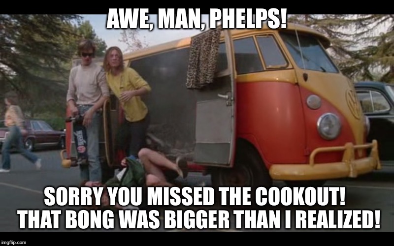 AWE, MAN, PHELPS! SORRY YOU MISSED THE COOKOUT!  THAT BONG WAS BIGGER THAN I REALIZED! | made w/ Imgflip meme maker