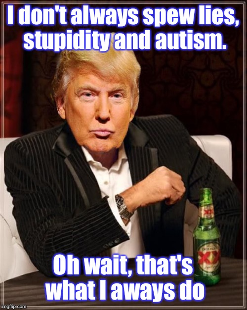 The Least Interesting Man in the World | I don't always spew lies, stupidity and autism. Oh wait, that's what I aways do | image tagged in the most interesting man in the world,not,donald trump,lies,stupidity,autism | made w/ Imgflip meme maker