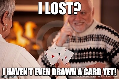 Hide the pain harold card | I LOST? I HAVEN'T EVEN DRAWN A CARD YET! | image tagged in hide the pain harold card | made w/ Imgflip meme maker