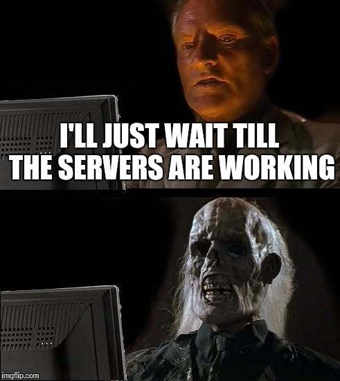 I'll Just Wait Here Meme | I'LL JUST WAIT TILL THE SERVERS ARE WORKING | image tagged in memes,ill just wait here | made w/ Imgflip meme maker