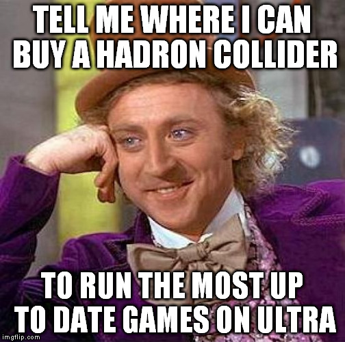 Creepy Condescending Wonka Meme | TELL ME WHERE I CAN BUY A HADRON COLLIDER TO RUN THE MOST UP TO DATE GAMES ON ULTRA | image tagged in memes,creepy condescending wonka | made w/ Imgflip meme maker