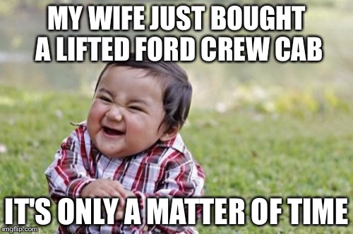 Evil Toddler Meme | MY WIFE JUST BOUGHT A LIFTED FORD CREW CAB IT'S ONLY A MATTER OF TIME | image tagged in memes,evil toddler | made w/ Imgflip meme maker