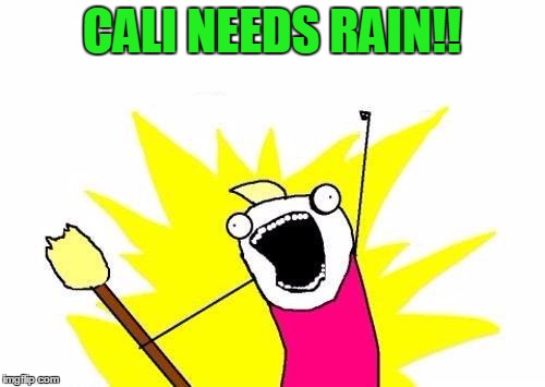 X All The Y Meme | CALI NEEDS RAIN!! | image tagged in memes,x all the y | made w/ Imgflip meme maker