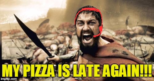 Sparta Leonidas Meme | MY PIZZA IS LATE AGAIN!!! | image tagged in memes,sparta leonidas | made w/ Imgflip meme maker