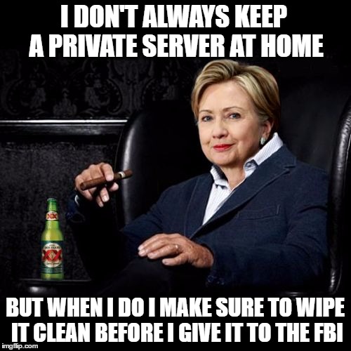 The Least Interesting Woman In The World | I DON'T ALWAYS KEEP A PRIVATE SERVER AT HOME; BUT WHEN I DO I MAKE SURE TO WIPE IT CLEAN BEFORE I GIVE IT TO THE FBI | image tagged in hillary clinton,donald trump,funny,memes,email scandal,benghazi | made w/ Imgflip meme maker