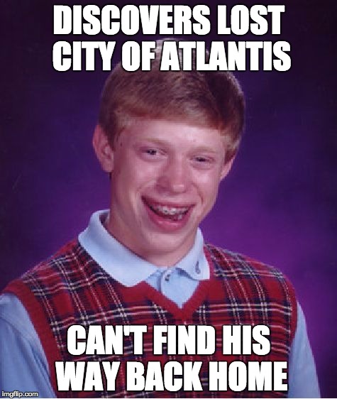 Bad Luck Brian the Explorer | DISCOVERS LOST CITY OF ATLANTIS; CAN'T FIND HIS WAY BACK HOME | image tagged in memes,bad luck brian,atlantis,lost,funny | made w/ Imgflip meme maker