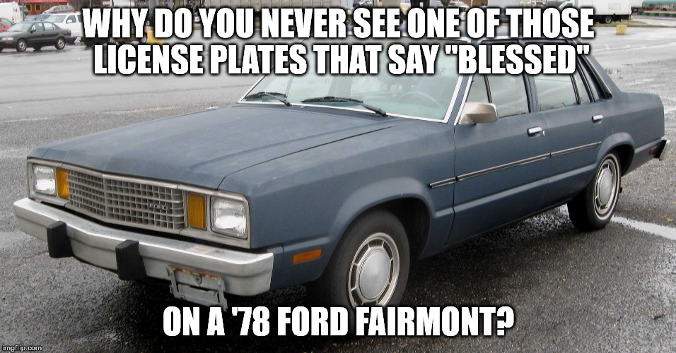 "Blessed" Crapmobile | WHY DO YOU NEVER SEE ONE OF THOSE LICENSE PLATES THAT SAY "BLESSED"; ON A '78 FORD FAIRMONT? | image tagged in blessed | made w/ Imgflip meme maker