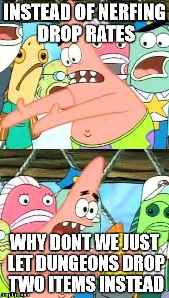 Put It Somewhere Else Patrick Meme | INSTEAD OF NERFING DROP RATES; WHY DONT WE JUST LET DUNGEONS DROP TWO ITEMS INSTEAD | image tagged in memes,put it somewhere else patrick | made w/ Imgflip meme maker