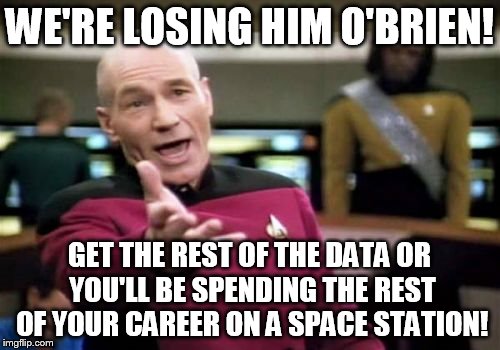 Picard Wtf Meme | WE'RE LOSING HIM O'BRIEN! GET THE REST OF THE DATA OR YOU'LL BE SPENDING THE REST OF YOUR CAREER ON A SPACE STATION! | image tagged in memes,picard wtf | made w/ Imgflip meme maker