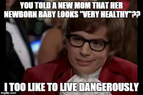 I Too Like To Live Dangerously | YOU TOLD A NEW MOM THAT HER NEWBORN BABY LOOKS "VERY HEALTHY"?? I TOO LIKE TO LIVE DANGEROUSLY | image tagged in memes,i too like to live dangerously | made w/ Imgflip meme maker