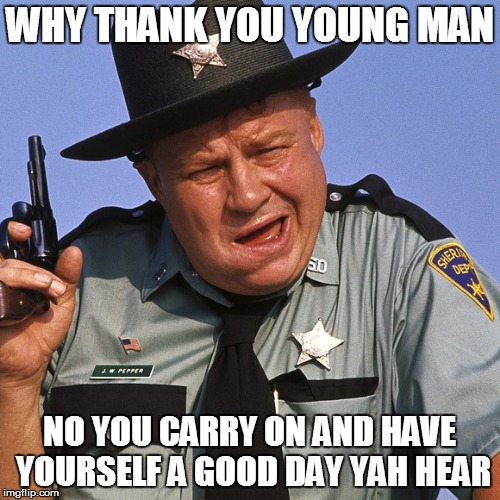 WHY THANK YOU YOUNG MAN NO YOU CARRY ON AND HAVE YOURSELF A GOOD DAY YAH HEAR | made w/ Imgflip meme maker