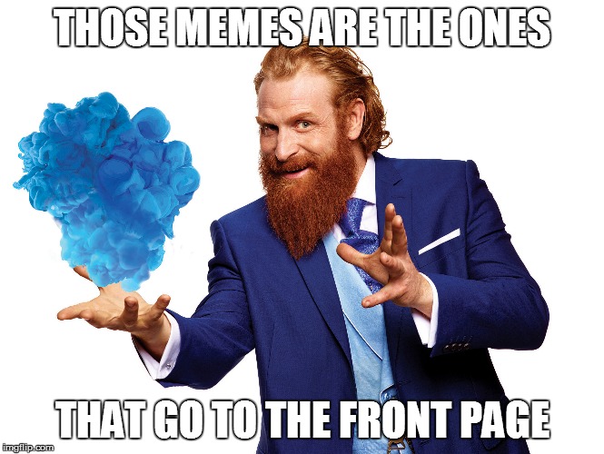 THOSE MEMES ARE THE ONES THAT GO TO THE FRONT PAGE | made w/ Imgflip meme maker