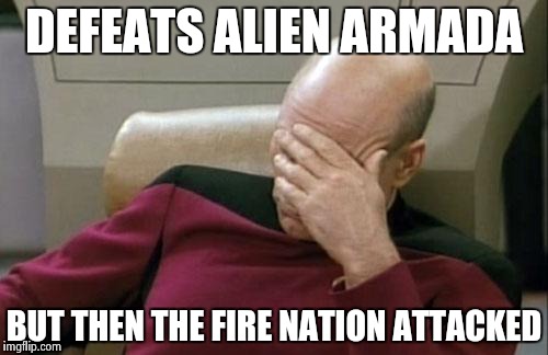 Captain Picard Facepalm | DEFEATS ALIEN ARMADA; BUT THEN THE FIRE NATION ATTACKED | image tagged in memes,captain picard facepalm | made w/ Imgflip meme maker