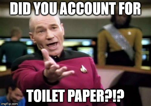 Picard Wtf Meme | DID YOU ACCOUNT FOR TOILET PAPER?!? | image tagged in memes,picard wtf | made w/ Imgflip meme maker