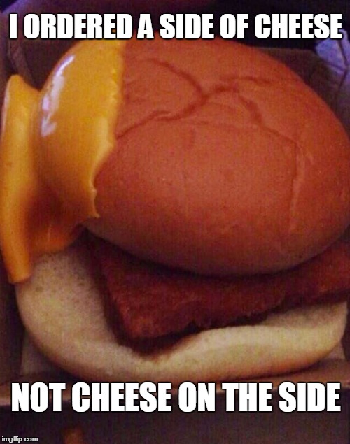 You had one job | I ORDERED A SIDE OF CHEESE; NOT CHEESE ON THE SIDE | image tagged in memes,food | made w/ Imgflip meme maker