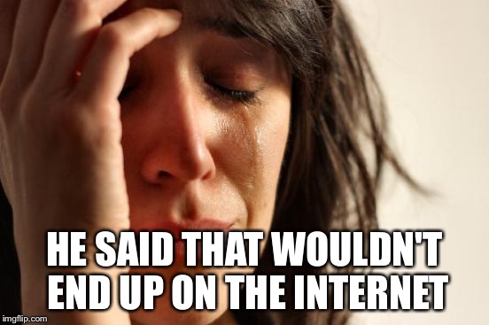 First World Problems Meme | HE SAID THAT WOULDN'T END UP ON THE INTERNET | image tagged in memes,first world problems | made w/ Imgflip meme maker