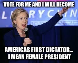 Hillary Clinton Heiling | VOTE FOR ME AND I WILL BECOME; AMERICAS FIRST DICTATOR... I MEAN FEMALE PRESIDENT | image tagged in hillary clinton heiling | made w/ Imgflip meme maker