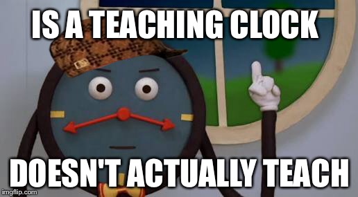 f**king Tony. | IS A TEACHING CLOCK; DOESN'T ACTUALLY TEACH | image tagged in dhmis,scumbag hat | made w/ Imgflip meme maker