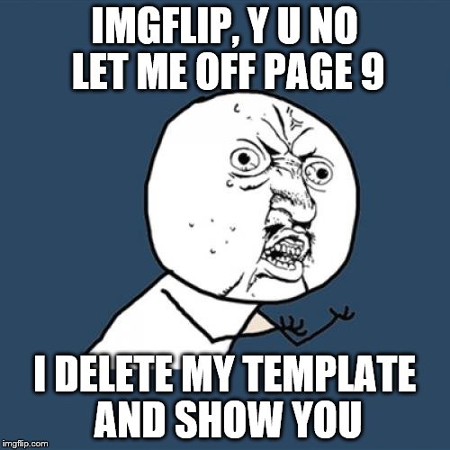 Y U No Meme | IMGFLIP, Y U NO LET ME OFF PAGE 9 I DELETE MY TEMPLATE AND SHOW YOU | image tagged in memes,y u no | made w/ Imgflip meme maker