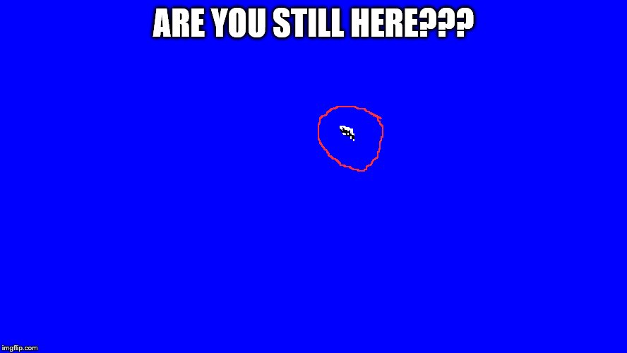 ARE YOU STILL HERE??? | made w/ Imgflip meme maker