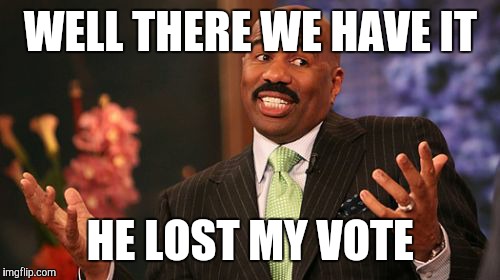 Steve Harvey Meme | WELL THERE WE HAVE IT HE LOST MY VOTE | image tagged in memes,steve harvey | made w/ Imgflip meme maker