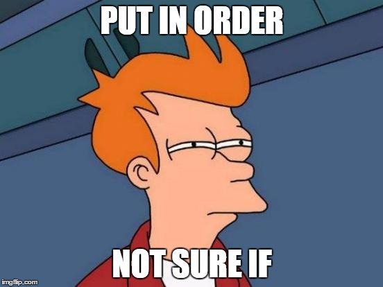 Futurama Fry | PUT IN ORDER; NOT SURE IF | image tagged in memes,futurama fry | made w/ Imgflip meme maker