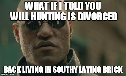 Matrix Morpheus | WHAT IF I TOLD YOU WILL HUNTING IS DIVORCED; BACK LIVING IN SOUTHY LAYING BRICK | image tagged in memes,matrix morpheus | made w/ Imgflip meme maker