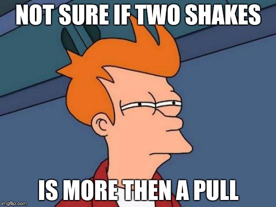 Futurama Fry | NOT SURE IF TWO SHAKES; IS MORE THEN A PULL | image tagged in memes,futurama fry | made w/ Imgflip meme maker