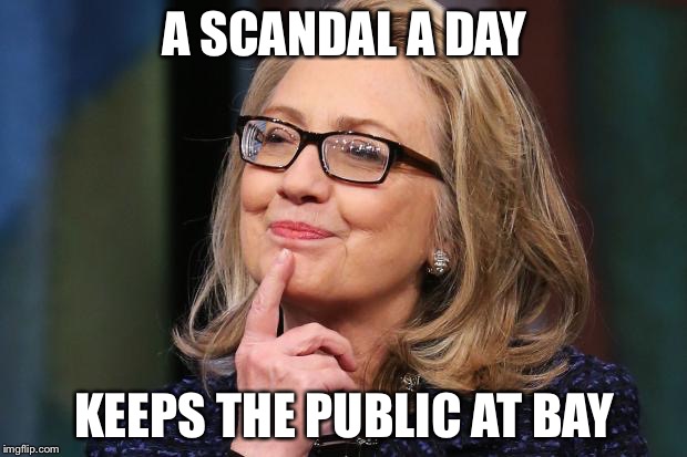 Hillary Clinton | A SCANDAL A DAY; KEEPS THE PUBLIC AT BAY | image tagged in hillary clinton | made w/ Imgflip meme maker
