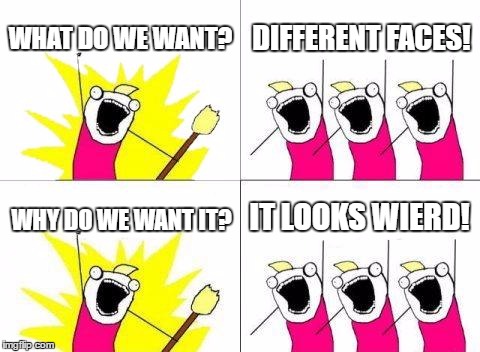 What Do We Want | WHAT DO WE WANT? DIFFERENT FACES! IT LOOKS WIERD! WHY DO WE WANT IT? | image tagged in memes,what do we want | made w/ Imgflip meme maker
