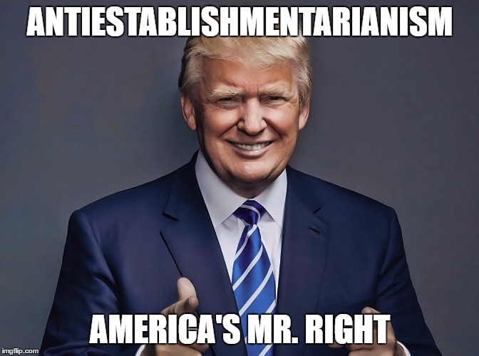 ANTIESTABLISHMENTARIANISM; AMERICA'S MR. RIGHT | image tagged in trump | made w/ Imgflip meme maker