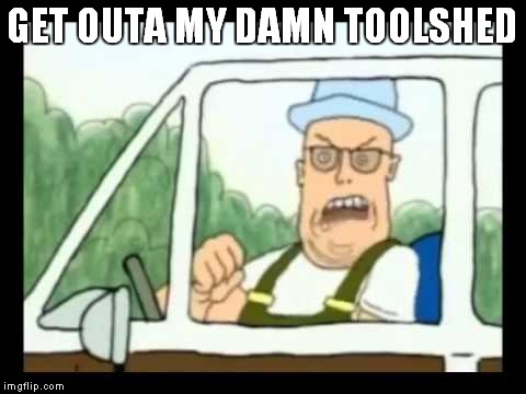 GET OUTA MY DAMN TOOLSHED | made w/ Imgflip meme maker