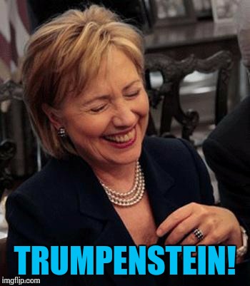 Hillary LOL | TRUMPENSTEIN! | image tagged in hillary lol | made w/ Imgflip meme maker