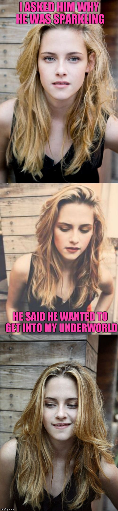 Bad Pun Kristen Stewart 2 | I ASKED HIM WHY HE WAS SPARKLING HE SAID HE WANTED TO GET INTO MY UNDERWORLD | image tagged in bad pun kristen stewart 2 | made w/ Imgflip meme maker